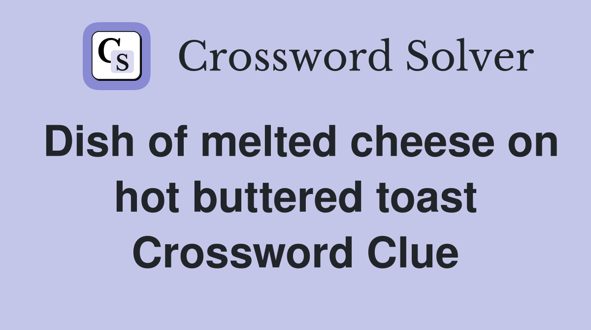 Dish of melted cheese on hot buttered toast - Crossword Clue Answers